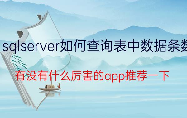 sqlserver如何查询表中数据条数 有没有什么厉害的app推荐一下？